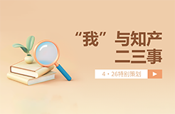 4·26特別策劃 | “我”與知產(chǎn)二三事（一起來聽故事、答題目、贏好禮→）