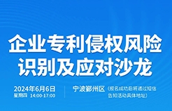 企業(yè)專利侵權(quán)風(fēng)險識別及應(yīng)對沙龍將于6月6日在寧波拉開帷幕！