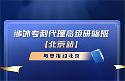 報名倒計時！涉外專利代理高級研修班（北京站）即將截止報名