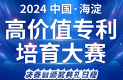 2024中國·海淀高價(jià)值專利培育大賽決賽即將啟幕