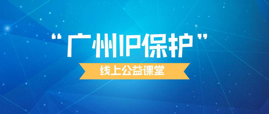 “廣州IP保護(hù)”線上公益課堂四?---企業(yè)知識(shí)產(chǎn)權(quán)保護(hù)與維權(quán)