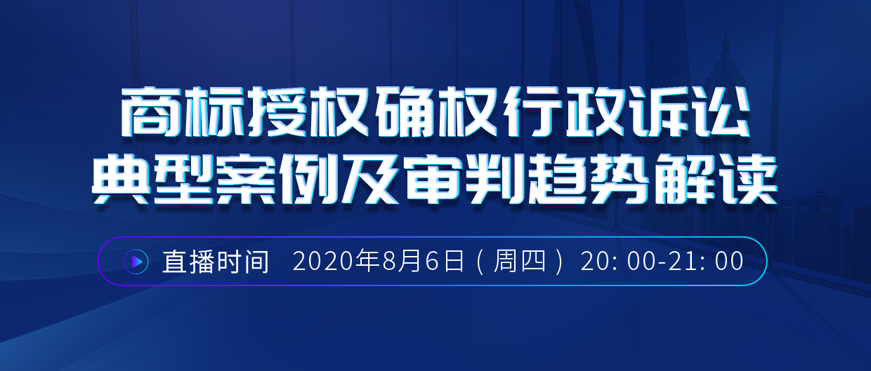 直播報(bào)名丨商標(biāo)授權(quán)確權(quán)行政訴訟典型案例及審判趨勢(shì)解讀