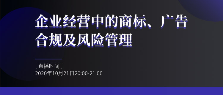 直播報(bào)名丨企業(yè)經(jīng)營中的商標(biāo)、廣告合規(guī)及風(fēng)險(xiǎn)管理