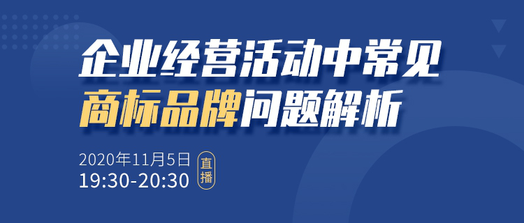 直播報名丨企業(yè)經(jīng)營活動中常見商標(biāo)品牌問題解析