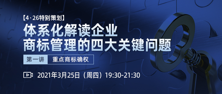 4·26特別策劃丨體系化解讀企業(yè)商標管理四大關鍵問題（第一講）——重點商標確權(quán)