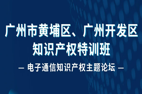 報(bào)名！廣州市黃埔區(qū)、廣州開(kāi)發(fā)區(qū)知識(shí)產(chǎn)權(quán)特訓(xùn)班-電子通信知識(shí)產(chǎn)權(quán)主題論壇