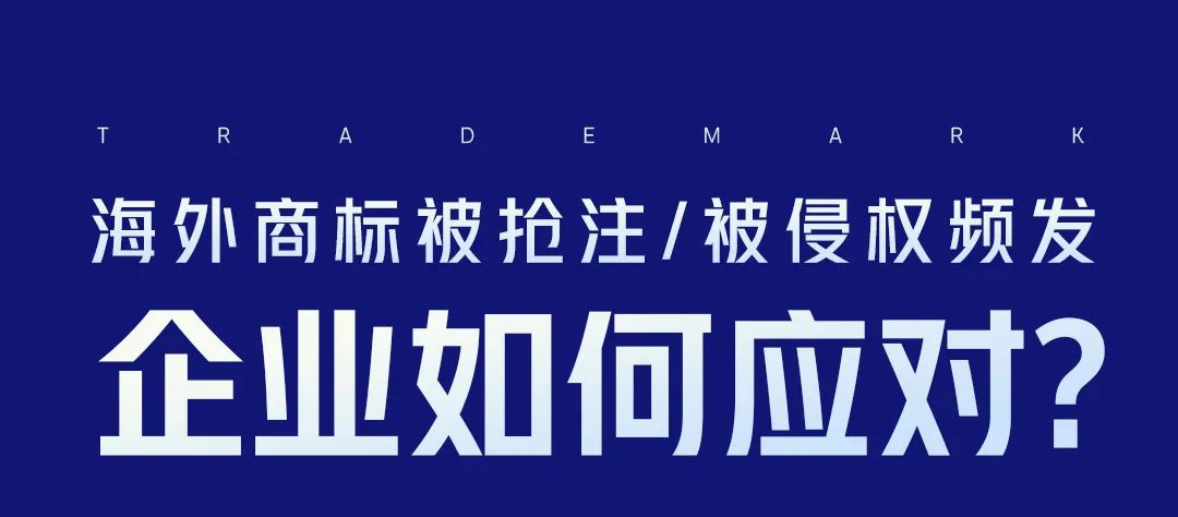 海外商標(biāo)被搶注、被侵權(quán)頻發(fā)，企業(yè)如何應(yīng)對？