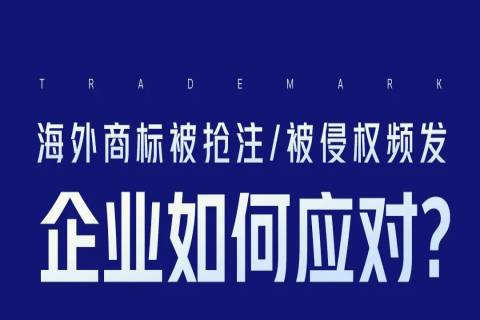 海外商標(biāo)被搶注、被侵權(quán)頻發(fā)，企業(yè)如何應(yīng)對？