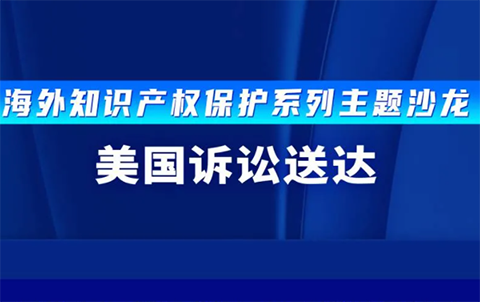 報名！海外知識產(chǎn)權(quán)保護(hù)系列主題沙龍之美國訴訟送達(dá)