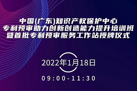 今天上午9:00！中國（廣東）知識產權保護中心專利預審助力創(chuàng)新創(chuàng)造能力提升培訓班暨首批專利預審服務工作站授牌儀式邀您觀看