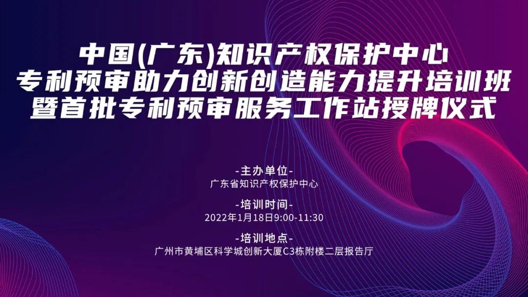 今天上午9:00！中國（廣東）知識產權保護中心專利預審助力創(chuàng)新創(chuàng)造能力提升培訓班暨首批專利預審服務工作站授牌儀式邀您觀看