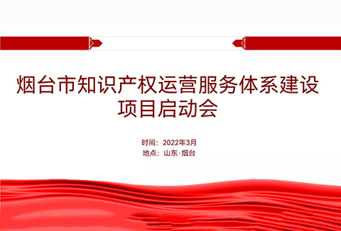 聚焦煙臺(tái)：規(guī)范、高質(zhì)、有序推動(dòng)知識(shí)產(chǎn)權(quán)運(yùn)營服務(wù)體系建設(shè)——知識(shí)產(chǎn)權(quán)運(yùn)營服務(wù)體系建設(shè)項(xiàng)目全面啟動(dòng)