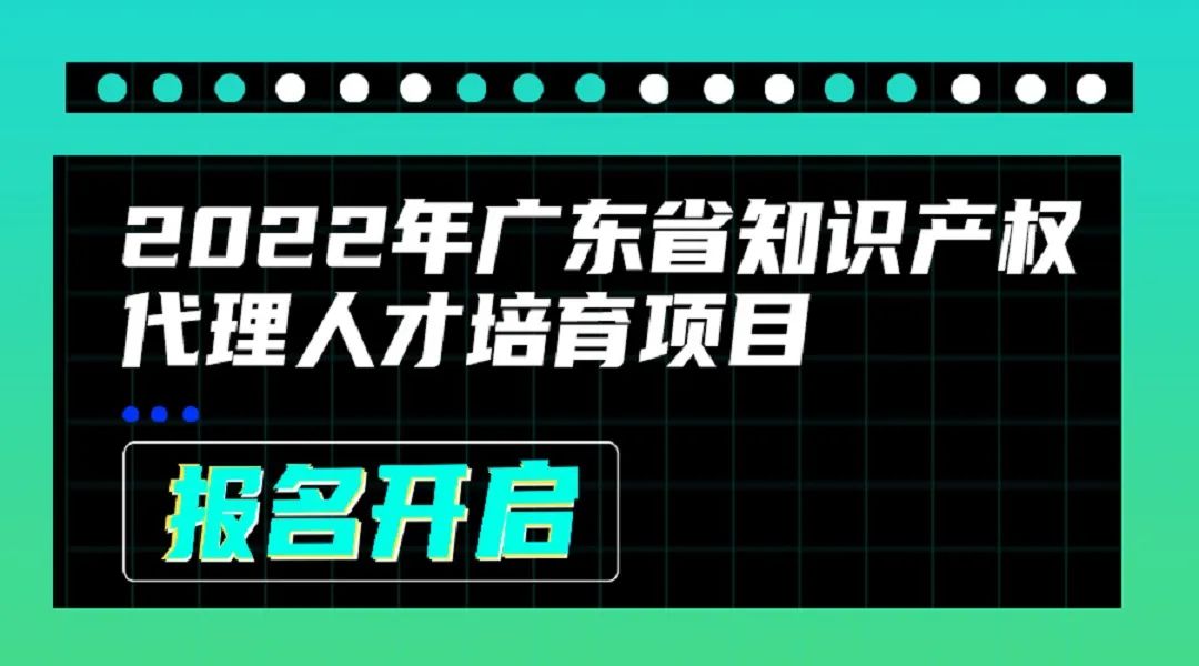 2022年廣東省知識(shí)產(chǎn)權(quán)代理人才培育項(xiàng)目線上課程安排公布啦！