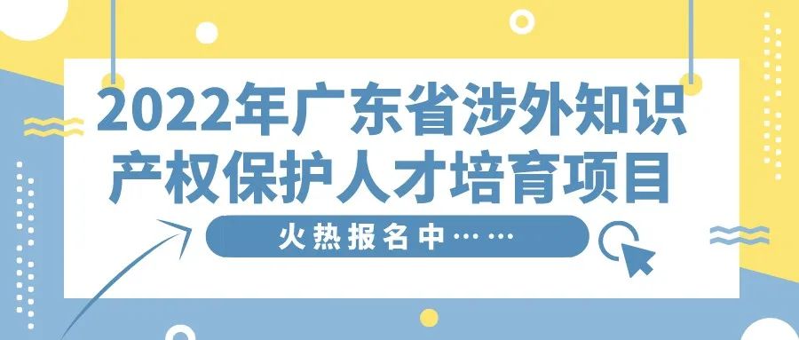 免費(fèi)學(xué)習(xí)名額告急！2022年廣東省涉外知識(shí)產(chǎn)權(quán)保護(hù)人才培育項(xiàng)目報(bào)名從速！