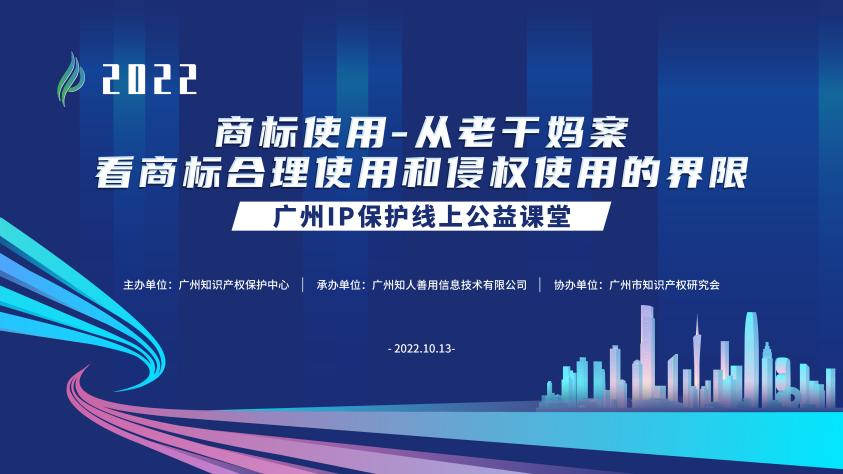 2022“廣州IP保護”線上公益課堂——商標使用—從老干媽案看商標合理使用和侵權使用的界限培訓成功舉辦！