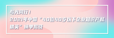 與光同行！2021年中國“40位40歲以下企業(yè)知識產(chǎn)權(quán)精英”榜單揭曉