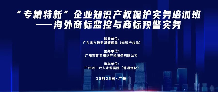 公益課程 | “專精特新”企業(yè)知識(shí)產(chǎn)權(quán)保護(hù)實(shí)務(wù)培訓(xùn)班——海外商標(biāo)監(jiān)控與商標(biāo)預(yù)警實(shí)務(wù)開課啦！