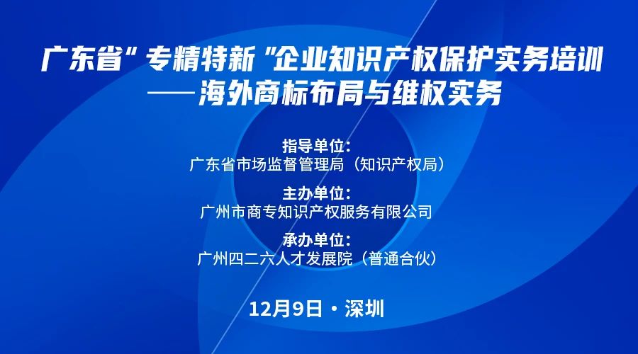 公益課程 | 廣東省“專精特新”企業(yè)知識產(chǎn)權保護實務培訓——海外商標布局與維權開課啦！