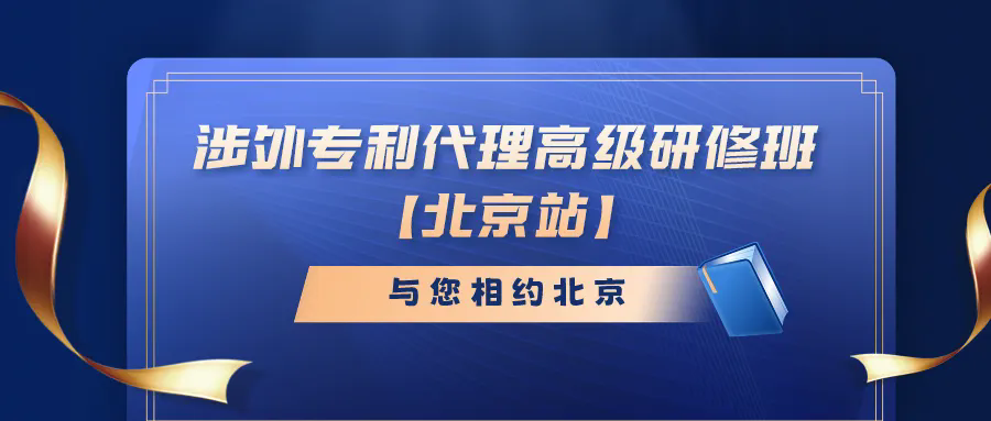 開班時間公布！涉外專利代理高級研修班【北京站】報名持續(xù)進行中！