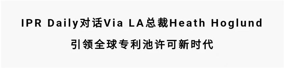 對話Via LA總裁Heath Hoglund：引領全球專利池許可新時代