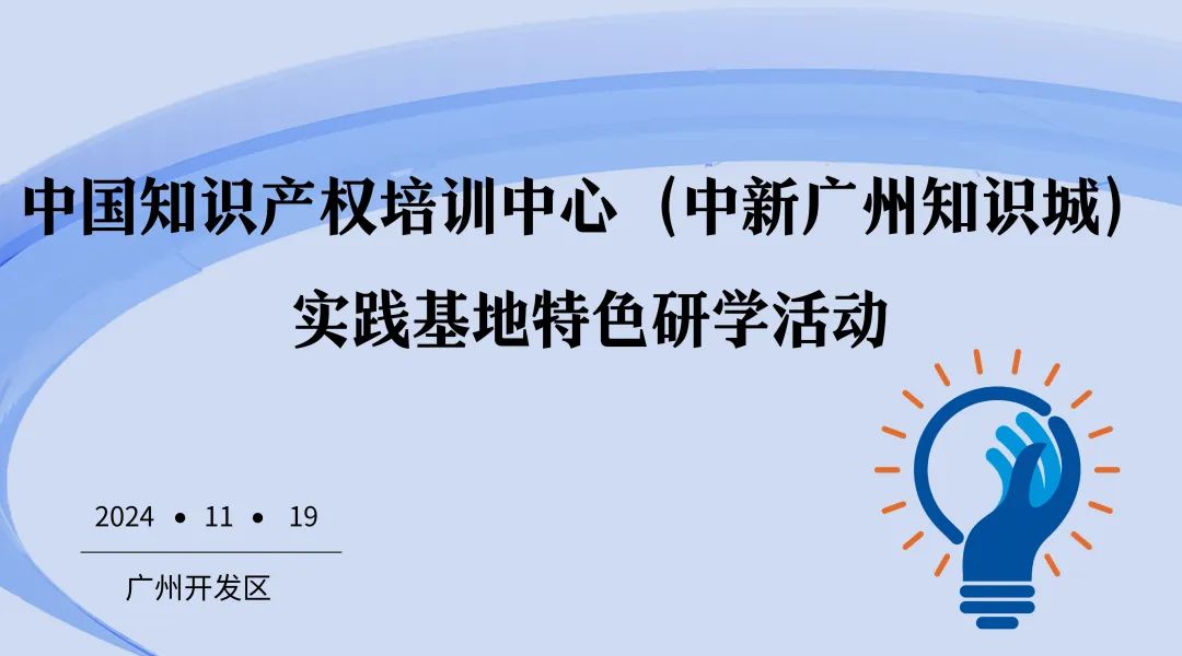 開始報名！中國知識產(chǎn)權(quán)培訓(xùn)中心（中新廣州知識城）實踐基地特色研學(xué)活動約您一起來！