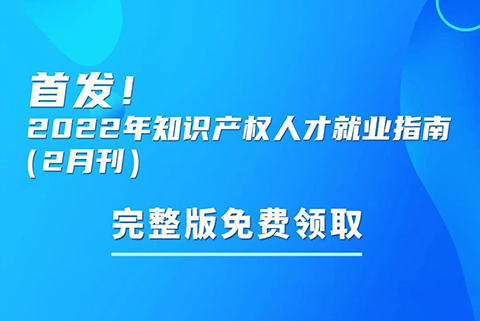 首發(fā)！參與活動免費(fèi)領(lǐng)取2022年知識產(chǎn)權(quán)人才就業(yè)指南（2月刊）