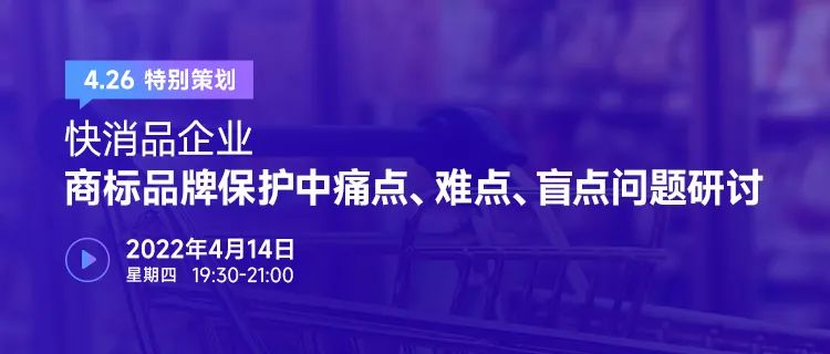 426特別策劃 | 快消品企業(yè)商標(biāo)品牌保護(hù)中痛點、難點、盲點問題研討