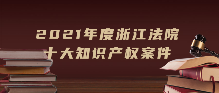 浙江法院發(fā)布2021年度十大知識產(chǎn)權(quán)案件！